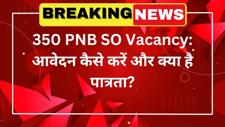 350 PNB SO Vacancy: आवेदन कैसे करें और क्या है पात्रता?