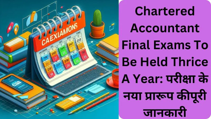 Chartered Accountant Final Exams To Be Held Thrice A Year परीक्षा के नया प्रारूप कीपूरी जानकारी