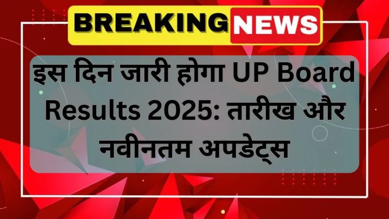 इस दिन जारी होगा UP Board Results 2025 तारीख और नवीनतम अपडेट्स