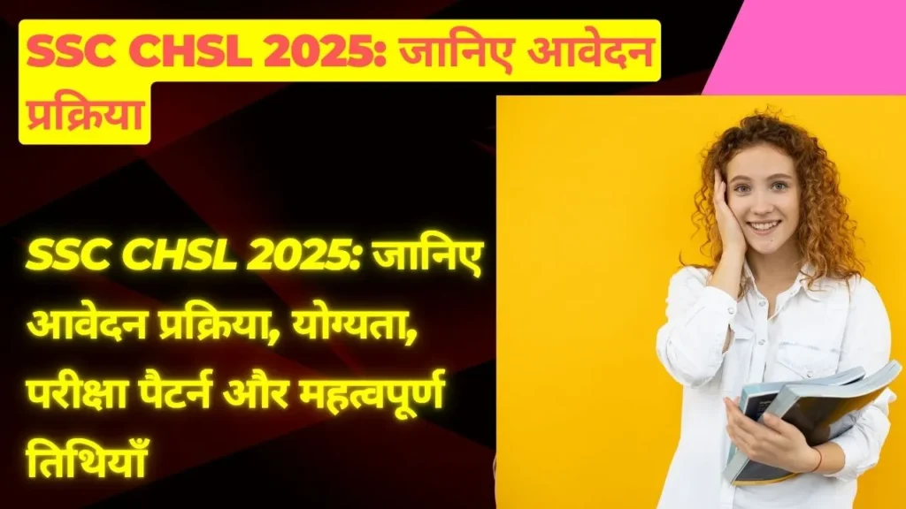 SSC CHSL 2025 जानिए आवेदन प्रक्रिया, योग्यता, परीक्षा पैटर्न और महत्वपूर्ण तिथियाँ