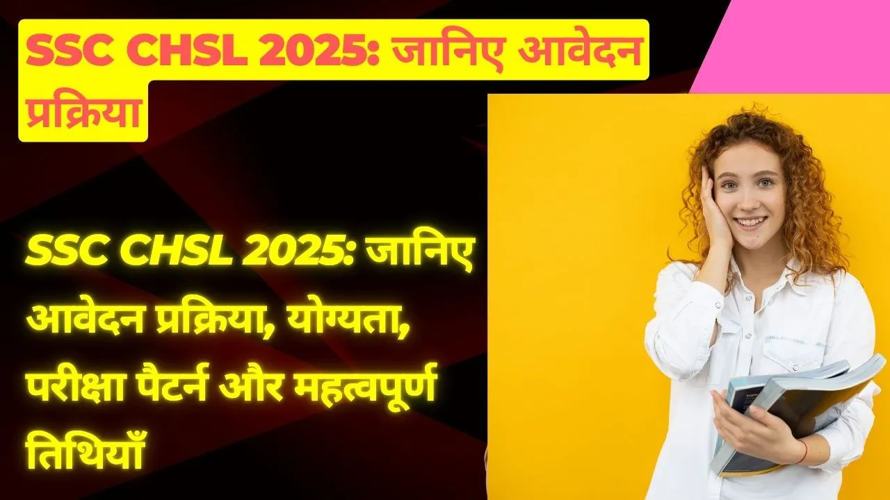 SSC CHSL 2025 जानिए आवेदन प्रक्रिया, योग्यता, परीक्षा पैटर्न और महत्वपूर्ण तिथियाँ